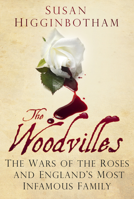The Woodvilles: The Wars of the Roses and England's Most Infamous Family - Higginbotham, Susan