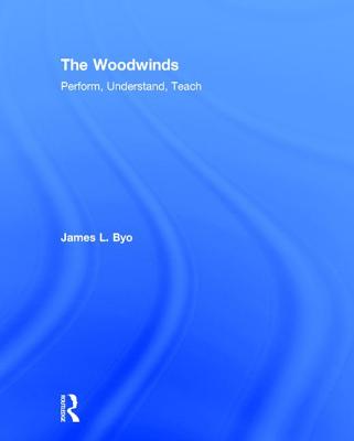 The Woodwinds: Perform, Understand, Teach - Byo, James