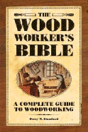 The Woodworkers Bible: A Complete Guide to Woodworking