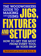 The Woodworkers Guide to Making and Using Jigs, Fixtures, and Setups: How to Get the Most from Every Tool in Your Shop - Schiff, Davis, and Burton, Kenneth S, and Schiff, David, Sen.