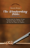 The Woodworking Bible: 2 Books In 1: An Easy Guide for Beginners to Start Inexpensive Projects at Home Step-By-Step and Projects for Beginners