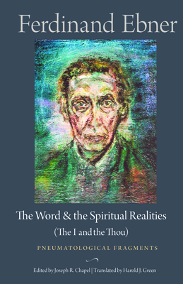 The Word and the Spiritual Realities (the I and the Thou): Pneumatological Fragments - Ebner, Ferdinand, and Green, Harold J (Translated by), and Chapel, Joseph R (Editor)