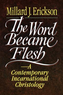 The Word Became Flesh: A Contemporary Incarnational Christology - Erickson, Millard J