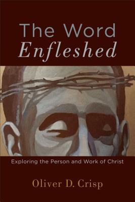 The Word Enfleshed: Exploring the Person and Work of Christ - Crisp, Oliver D (Preface by)