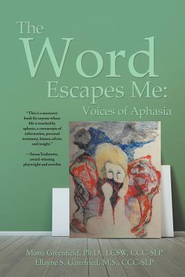 The Word Escapes Me: Voices of Aphasia - Ellayne Ganzfried, Mona Greenfield