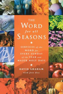 The Word for All Seasons: Services of the Word for Every Sunday and Major Holy Day of the Year - Graham, David