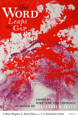 The Word Leaps the Gap: Essays on Scripture and Theology in Honor of Richard B. Hays - Wagner, J Ross