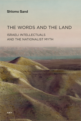 The Words and the Land: Israeli Intellectuals and the Nationalist Myth - Sand, Shlomo, and Hodges, Ames (Translated by)