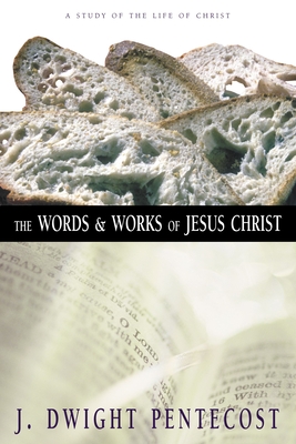 The Words and Works of Jesus Christ: A Study of the Life of Christ - Pentecost, J Dwight, Dr.