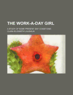 The Work-A-Day Girl; A Study of Some Present Day Conditions