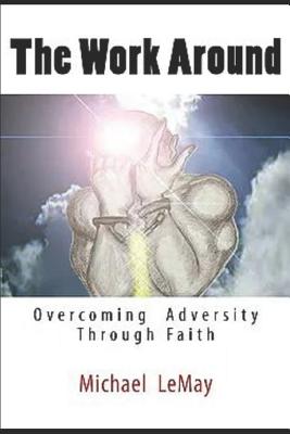 The Work Around: Overcoming Adversity Through Faith in God - Lemay, Michael