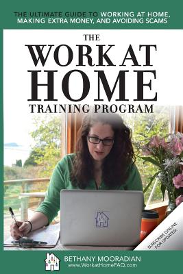 The Work at Home Training Program: The Ultimate Guide to Working at Home, Making Extra Money, and Avoiding Scams - Mooradian, Bethany