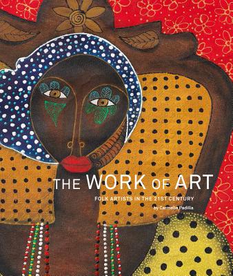 The Work of Art: Folk Artists in the 21st Century: Folk Artists in the 21st Century - Padilla, Carmella