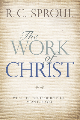 The Work of Christ: What the Events of Jesus' Life Mean for You - Sproul, R C