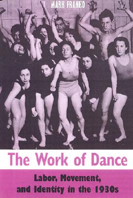 The Work of Dance: Labor, Movement, and Identity in the 1930s - Franko, Mark