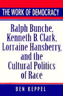 The Work of Democracy: Ralph Bunche, Kenneth B. Clark, Lorraine Hansberry, and the Cultural Politics of Race