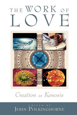 The Work of Love: Creation as Kenosis - Polkinghorne, John C (Editor)
