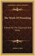 The Work of Preaching: A Book for the Classroom and Study