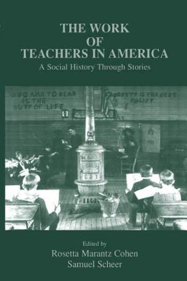 The Work of Teachers in America: A Social History Through Stories - Cohen, Rosetta Marantz (Editor), and Scheer, Samuel (Editor)