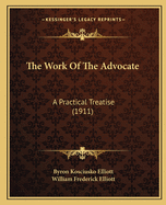 The Work Of The Advocate: A Practical Treatise (1911)