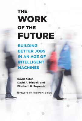 The Work of the Future: Building Better Jobs in an Age of Intelligent Machines - Autor, David H, and Mindell, David A, and Reynolds, Elisabeth