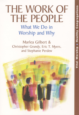 The Work of the People: What We Do in Worship and Why - Gilbert, Marlea, and Grundy, Christopher, and Myers, Eric T