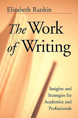 The Work of Writing: Insights and Strategies for Academics and Professionals - Rankin