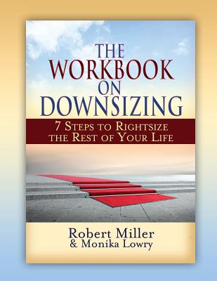 The Workbook on Downsizing: 7 Steps to Rightsize the Rest of Your Life - Miller, Robert, Dr., and Lowry, Monika