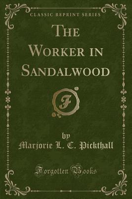 The Worker in Sandalwood (Classic Reprint) - Pickthall, Marjorie L C