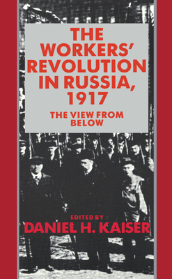 The Workers' Revolution in Russia, 1917: The View from Below - Kaiser, Daniel H (Editor)