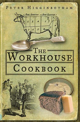 The Workhouse Cookbook: A History of the Workhouse and its Food - Higginbotham, Peter