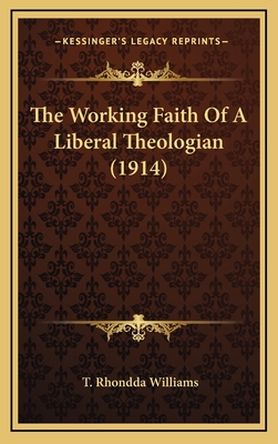The Working Faith of a Liberal Theologian (1914) - Williams, T Rhondda