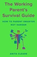 The Working Parent's Survival Guide: How to Parent Smarter Not Harder