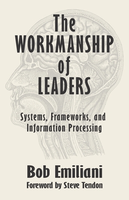 The Workmanship of Leaders: Systems, Frameworks, and Information Processing - Tendon, Steve (Foreword by), and Emiliani, Bob