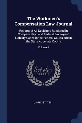 The Workmen's Compensation Law Journal: Reports of All Decisions Rendered in Compensation and Federal Employers' Liability Cases in the Federal Courts and in the State Appellate Courts; Volume 6 - United States (Creator)