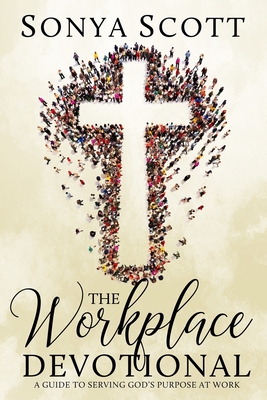 The Workplace Devotional: A Guide To Serving God's Purpose At Work - Scott, Sonya