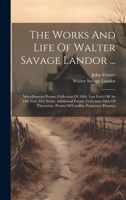 The Works And Life Of Walter Savage Landor ...: Miscellaneous Poems: Collection Of 1846. Last Fruit Off An Old Tree. Dry Sticks. Additional Poems. Criticisms: Idyls Of Theocritus. Poems Of Catullus. Francesco Petrarca - Landor, Walter Savage, and Forster, John