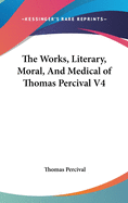 The Works, Literary, Moral, And Medical of Thomas Percival V4