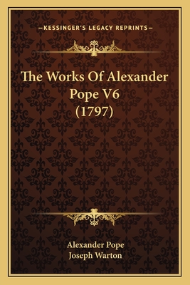 The Works of Alexander Pope V6 (1797) - Pope, Alexander, and Warton, Joseph (Illustrator)