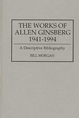 The Works of Allen Ginsberg, 1941-1994: A Descriptive Bibliography - Morgan, Bill