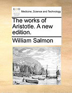 The Works of Aristotle. a New Edition.