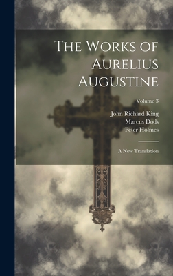 The Works of Aurelius Augustine: A New Translation; Volume 3 - Dods, Marcus, and Augustine, Saint, and King, John Richard