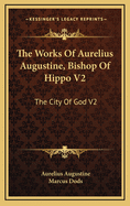 The Works of Aurelius Augustine, Bishop of Hippo V2: The City of God V2