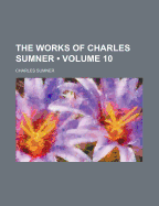 The Works of Charles Sumner; Volume 10