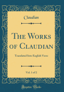 The Works of Claudian, Vol. 1 of 2: Translated Into English Verse (Classic Reprint)