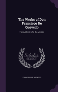 The Works of Don Francisco De Quevedo: The Author's Life. the Visions