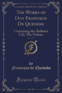 The Works of Don Francisco de Quevedo, Vol. 1 of 3: Containing the Author's Life; The Visions (Classic Reprint)