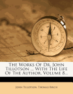 The Works of Dr. John Tillotson ... with the Life of the Author, Volume 8