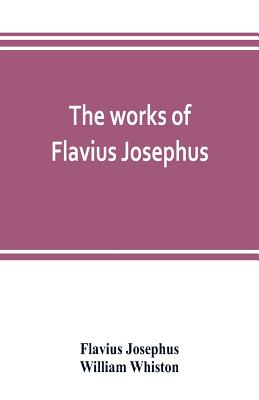 The works of Flavius Josephus - Josephus, Flavius, and Whiston, William