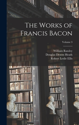 The Works of Francis Bacon; Volume 3 - Heath, Douglas Denon, and Rawley, William, and Ellis, Robert Leslie